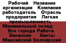 Рабочий › Название организации ­ Компания-работодатель › Отрасль предприятия ­ Легкая промышленность › Минимальный оклад ­ 1 - Все города Работа » Вакансии   . Ханты-Мансийский,Белоярский г.